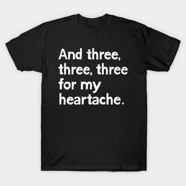 And three, three, three for my heartache T-Shirt by DrumRollDesigns